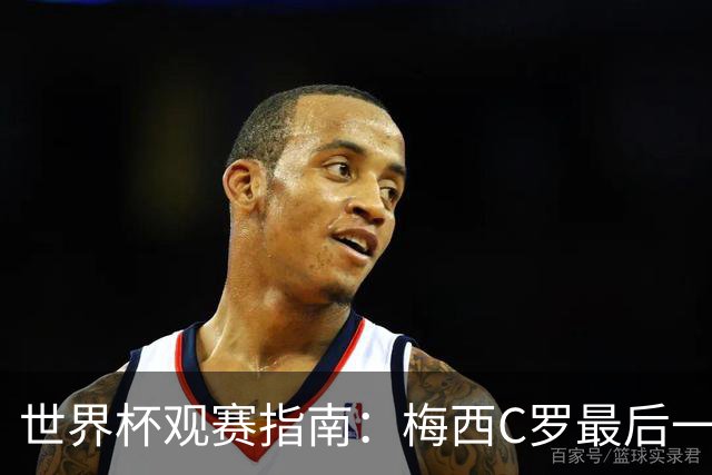 世界杯观赛指南：梅西C罗最后一舞 国足缺席依然满满中国元素