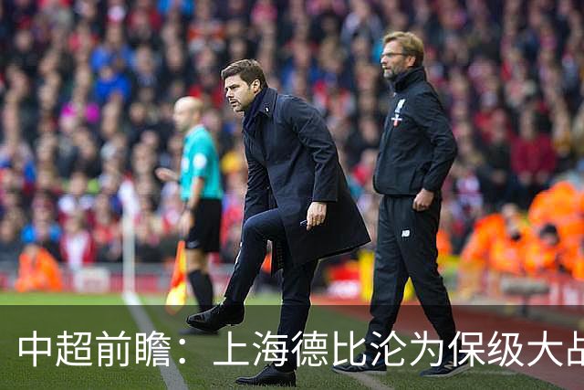 中超前瞻：上海德比沦为保级大战 成都碰国安欲破不胜怪圈