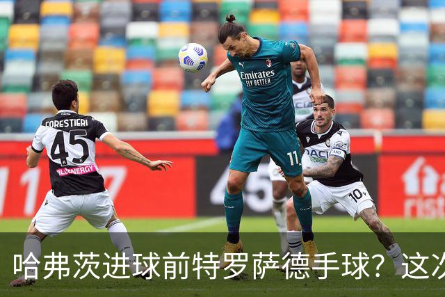 哈弗茨进球前特罗萨德手球？这次“手触球”不符合手球犯规定义