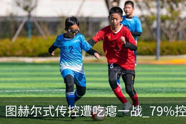 图赫尔式传控遭吃瘪一战 79%控球率+19射却颗粒无收