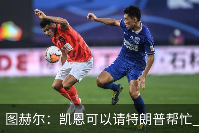 图赫尔：凯恩可以请特朗普帮忙 推翻宽萨的红牌