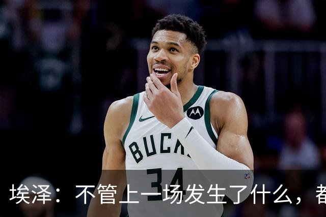 埃泽：不管上一场发生了什么，都会带着同样的心态和专注进入比赛