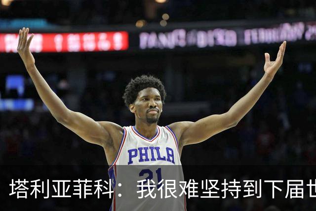 塔利亚菲科：我很难坚持到下届世界杯了；已为阿根廷付出所有