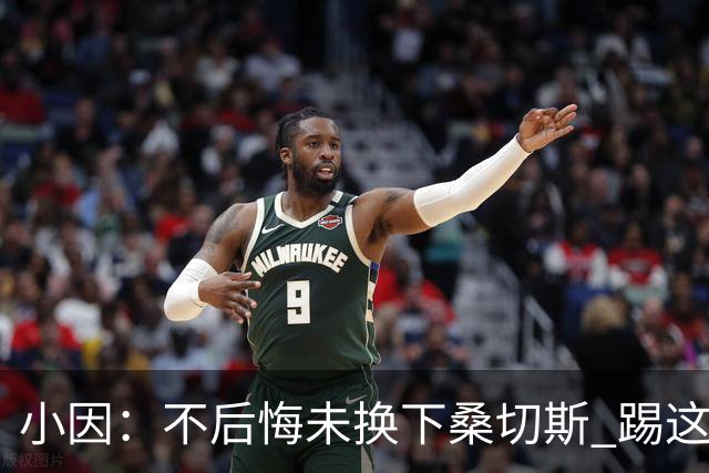 小因：不后悔未换下桑切斯 踢这么好被淘汰太遗憾
