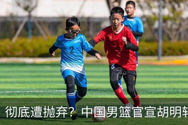 彻底遭抛弃？中国男篮官宣胡明轩离队，连续2场热身赛均遭冷藏