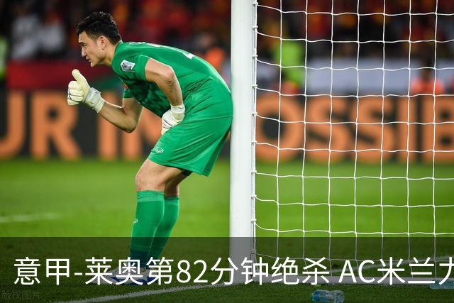 意甲-莱奥第82分钟绝杀 AC米兰力夺3连胜领跑