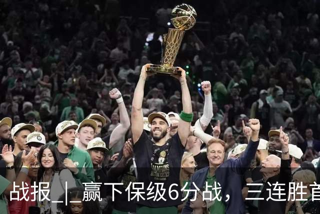 战报 | 赢下保级6分战，三连胜首次跳出降级区！