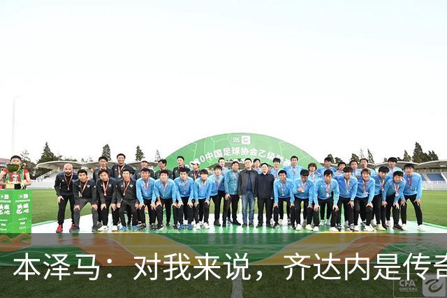本泽马：对我来说，齐达内是传奇、也是老大哥