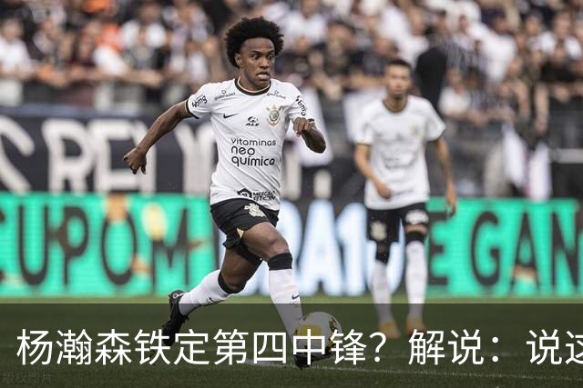 杨瀚森铁定第四中锋？解说：说这些为时尚早 罗威有走的可能