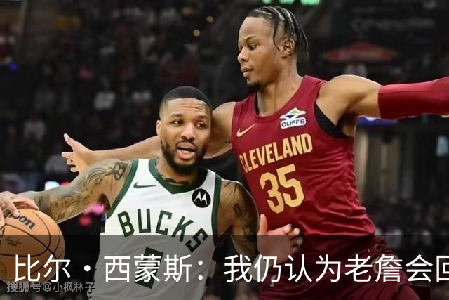 比尔·西蒙斯：我仍认为老詹会回骑士 他们在试图给他开更高薪资