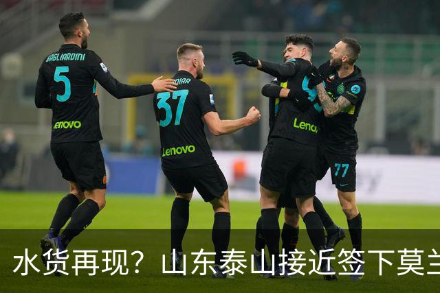水货再现？山东泰山接近签下莫兰特，放弃西甲中场引发争议