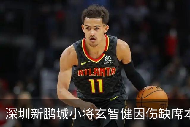 深圳新鹏城小将玄智健因伤缺席本轮比赛