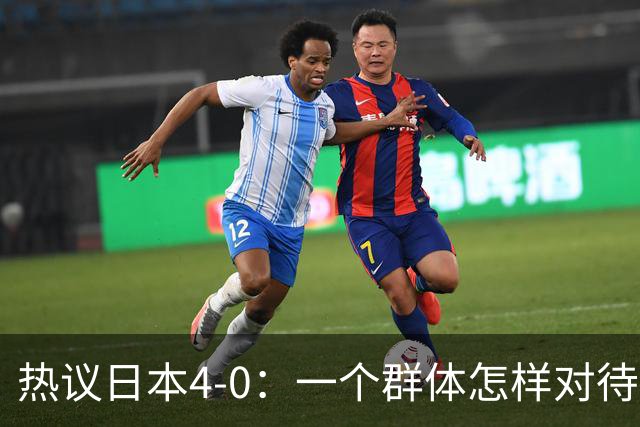 热议日本4-0：一个群体怎样对待足球 足球就怎样对待他们