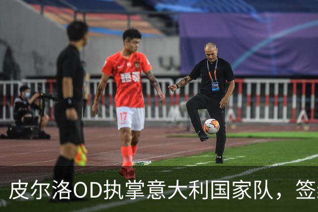 皮尔洛OD执掌意大利国家队，签约至2030年，蓝衣军团正式开启新时代