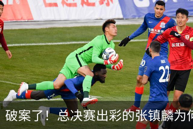 破案了！总决赛出彩的张镇麟为何无缘21人名单？名记道出2原因