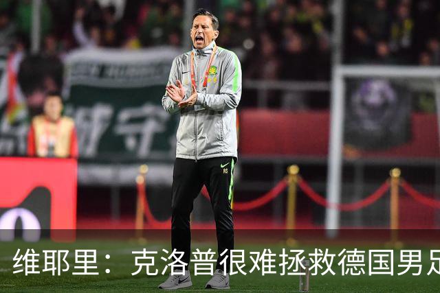 维耶里：克洛普很难拯救德国男足，人才根基已经走偏