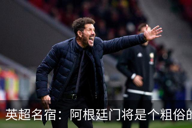 英超名宿：阿根廷门将是个粗俗的小丑