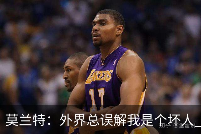 莫兰特：外界总误解我是个坏人 以前犯的错别再翻旧账了