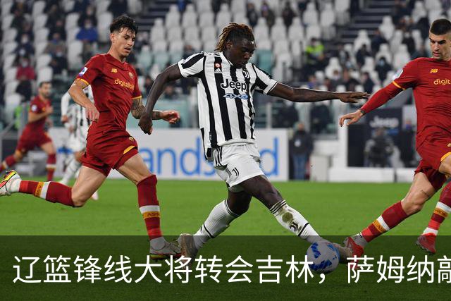 辽篮锋线大将转会吉林，萨姆纳敲定续约广东，山东报价NBA级别后卫，于德豪试训福建
