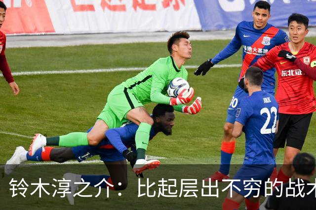 铃木淳之介：比起层出不穷的战术，抓住对抗等场上细节会更重要