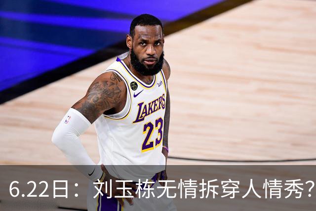 6.22日：刘玉栋无情拆穿人情秀？巴特尔的大哥竟换来一套房，篮球圈的人情投资有多深？
