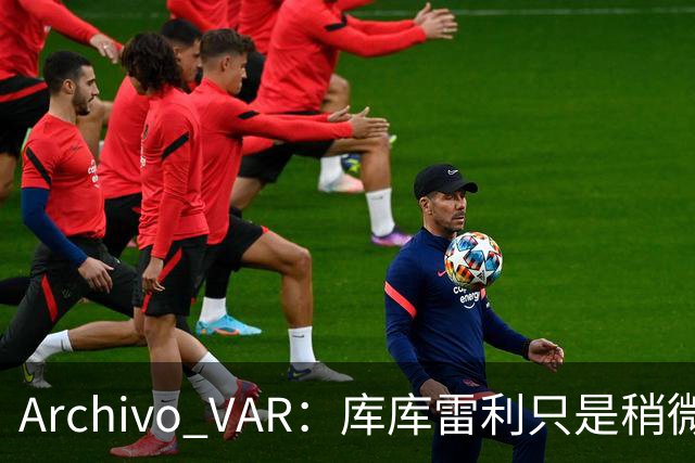 Archivo VAR：库库雷利只是稍微遮嘴，梅西投诉被裁判驳回