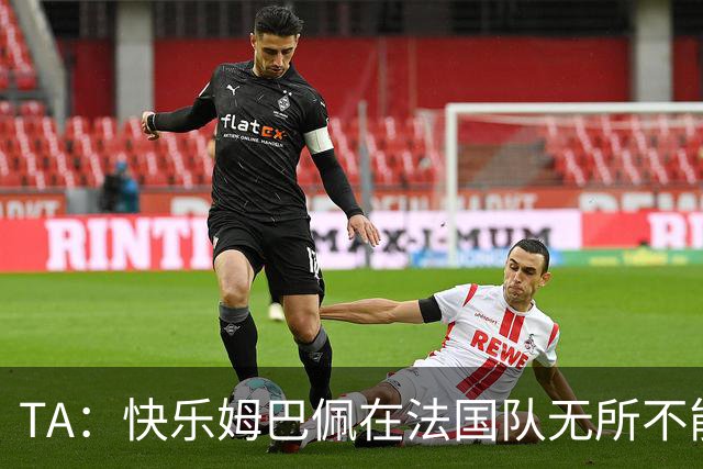 TA：快乐姆巴佩在法国队无所不能，皇马应给予他更多进攻自由度